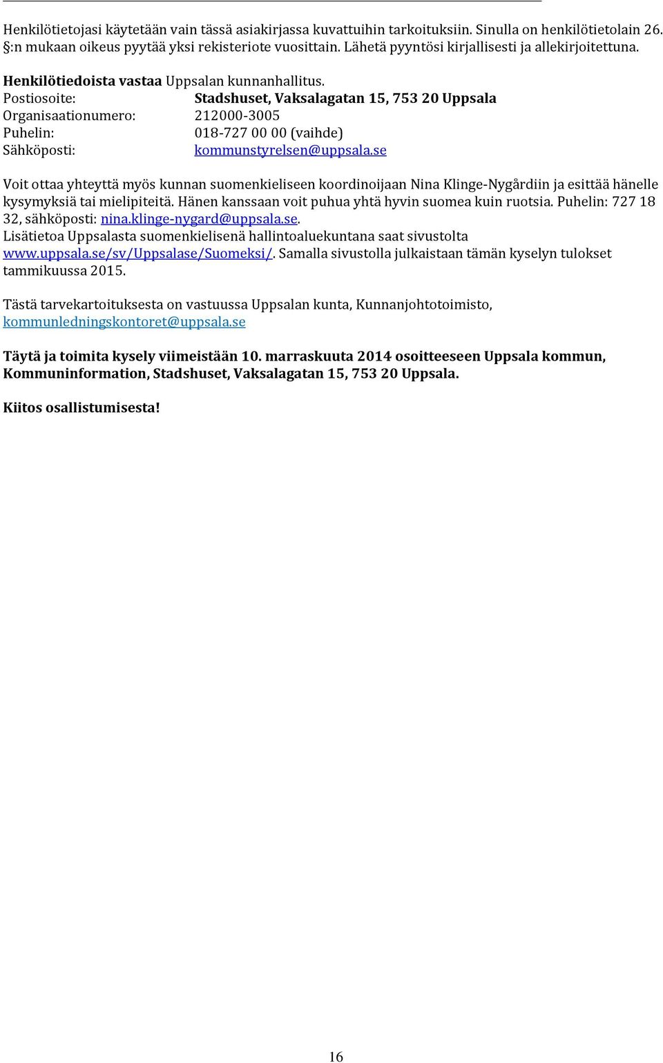 Postiosoite: Stadshuset, Vaksalagatan 15, 753 20 Uppsala Organisaationumero: 212000-3005 Puhelin: 018-727 00 00 (vaihde) Sähköposti: kommunstyrelsen@uppsala.