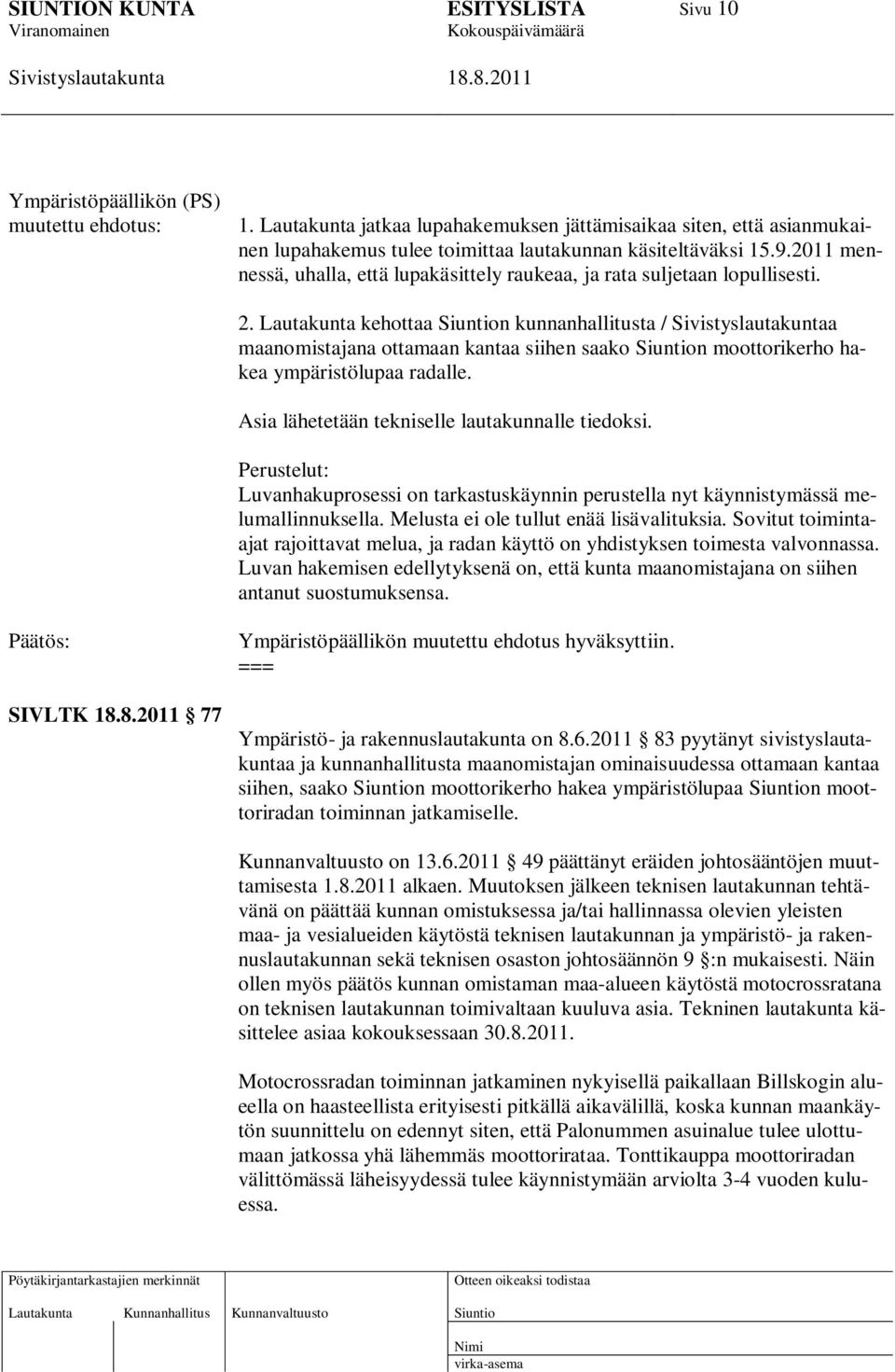 Lautakunta kehottaa n kunnanhallitusta / a maanomistajana ottamaan kantaa siihen saako n moottorikerho hakea ympäristölupaa radalle. Asia lähetetään tekniselle lautakunnalle tiedoksi.