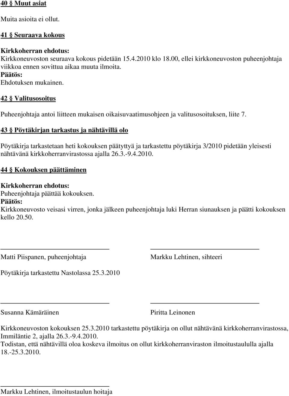 43 Pöytäkirjan tarkastus ja nähtävillä olo Pöytäkirja tarkastetaan heti kokouksen päätyttyä ja tarkastettu pöytäkirja 3/2010 pidetään yleisesti nähtävänä kirkkoherranvirastossa ajalla 26.3.-9.4.2010. 44 Kokouksen päättäminen Puheenjohtaja päättää kokouksen.