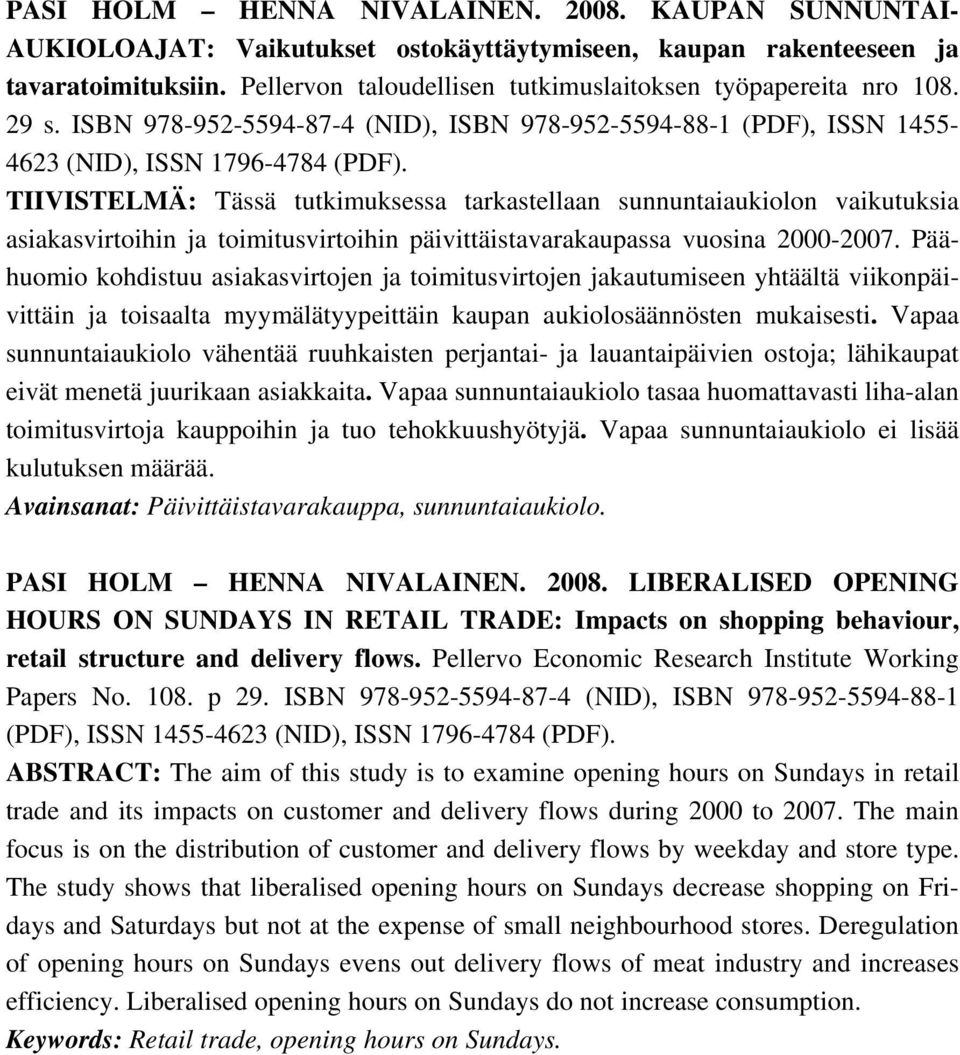 TIIVISTELMÄ: Tässä tutkimuksessa tarkastellaan sunnuntaiaukiolon vaikutuksia asiakasvirtoihin ja toimitusvirtoihin päivittäistavarakaupassa vuosina 2000-2007.