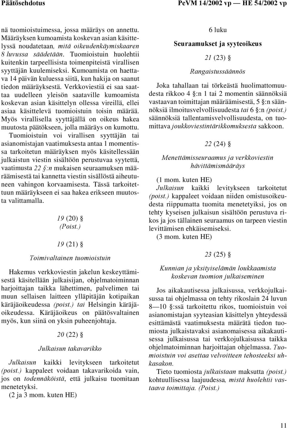 Verkkoviestiä ei saa saattaa uudelleen yleisön saataville kumoamista koskevan asian käsittelyn ollessa vireillä, ellei asiaa käsittelevä tuomioistuin toisin määrää.