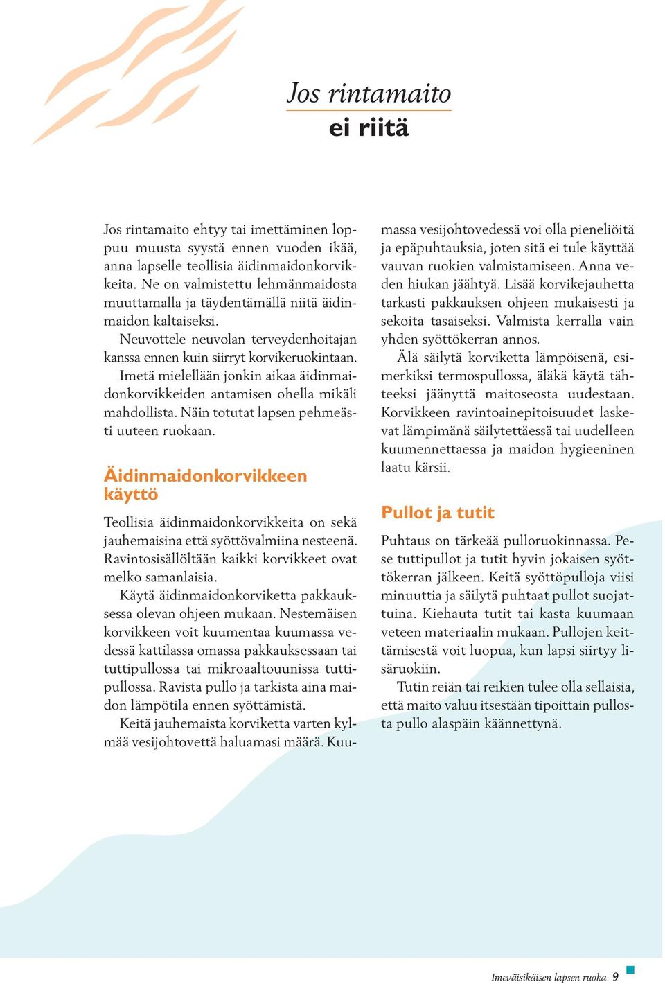 Imetä mielellään jonkin aikaa äidinmaidonkorvikkeiden antamisen ohella mikäli mahdollista. Näin totutat lapsen pehmeästi uuteen ruokaan.