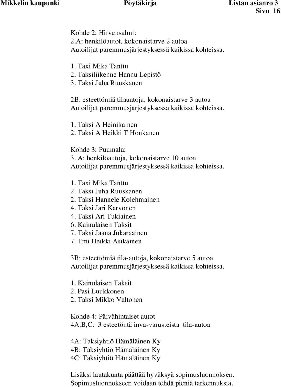 Taksi A Heikki T Honkanen Kohde 3: Puumala: 3. A: henkilöautoja, kokonaistarve 10 autoa Autoilijat paremmusjärjestyksessä kaikissa kohteissa. 1. Taxi Mika Tanttu 2. Taksi Juha Ruuskanen 2.