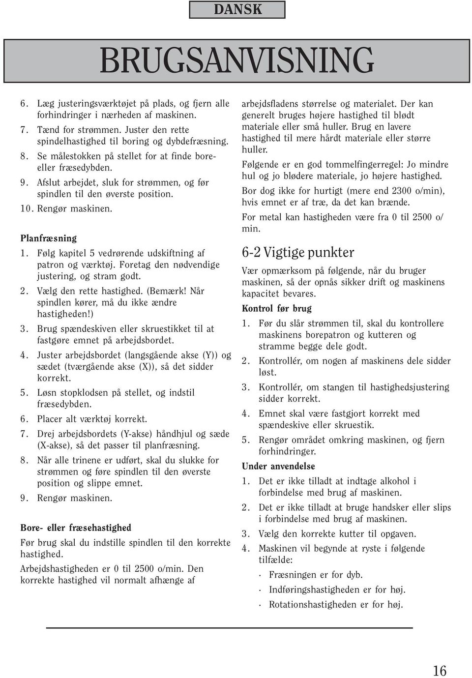 Følg kapitel 5 vedrørende udskiftning af patron og værktøj. Foretag den nødvendige justering, og stram godt. 2. Vælg den rette hastighed. (Bemærk! Når spindlen kører, må du ikke ændre hastigheden!) 3.