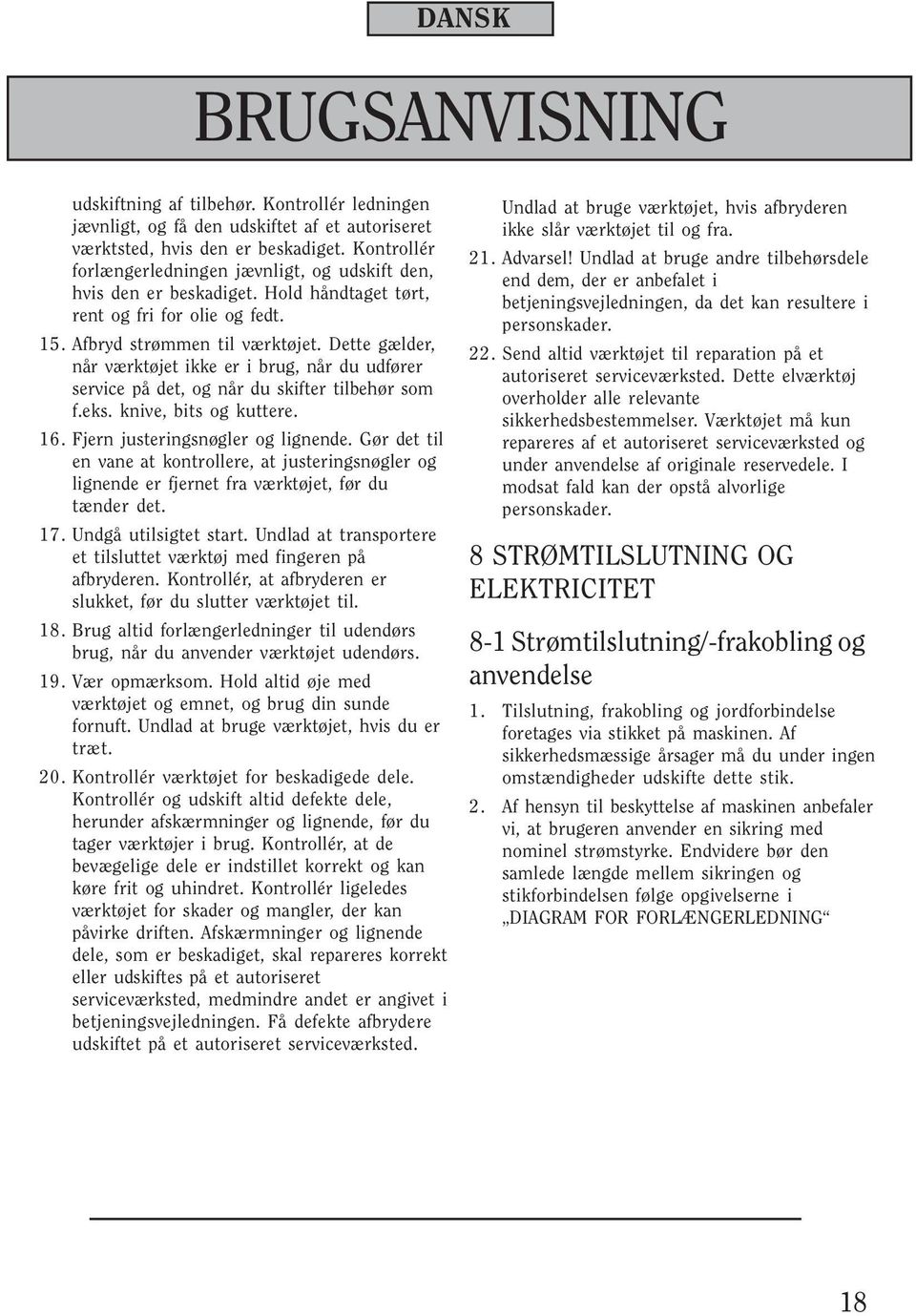 Dette gælder, når værktøjet ikke er i brug, når du udfører service på det, og når du skifter tilbehør som f.eks. knive, bits og kuttere. 16. Fjern justeringsnøgler og lignende.