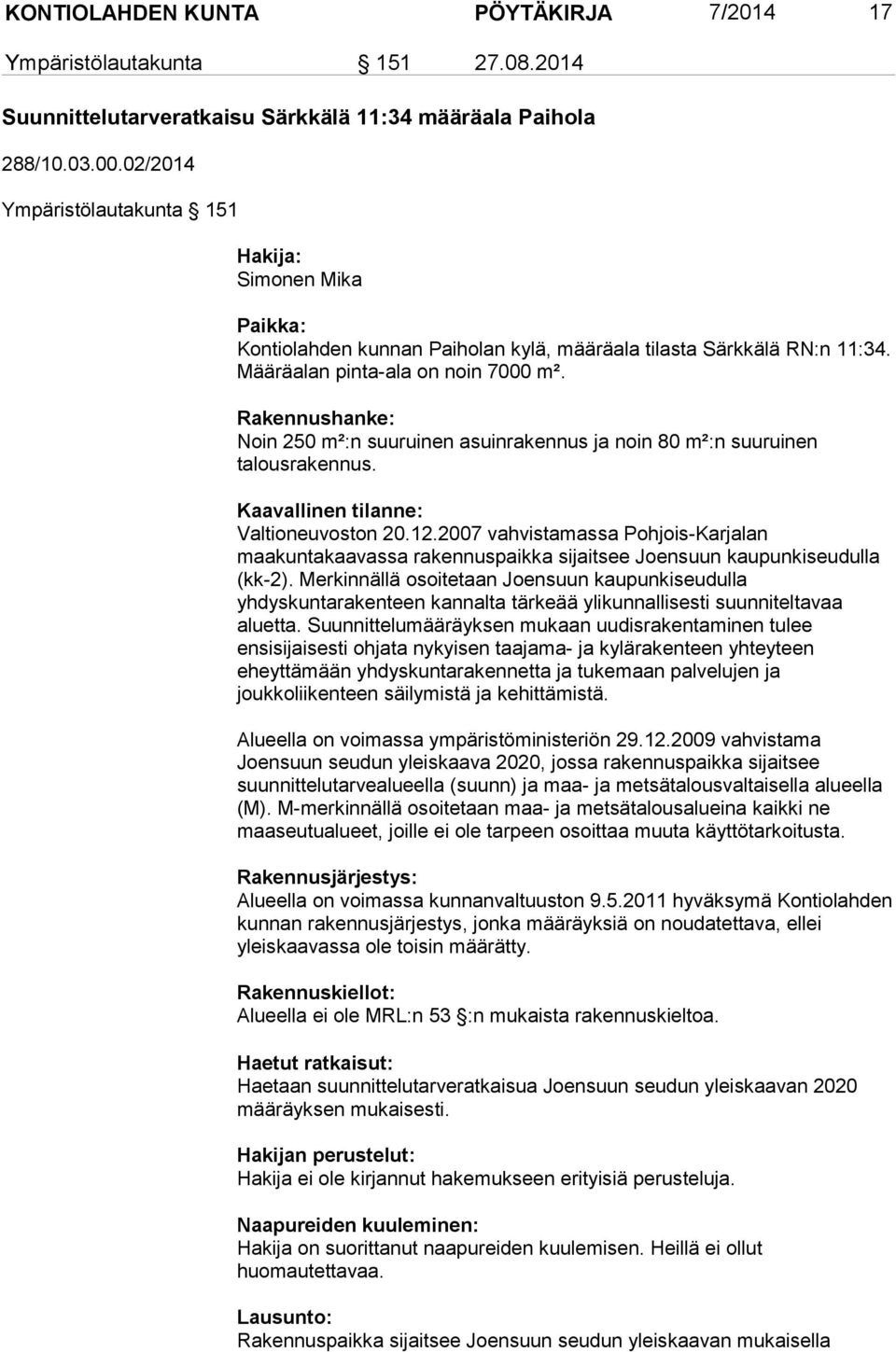 Rakennushanke: Noin 250 m²:n suuruinen asuinrakennus ja noin 80 m²:n suuruinen talousrakennus. Kaavallinen tilanne: Valtioneuvoston 20.12.