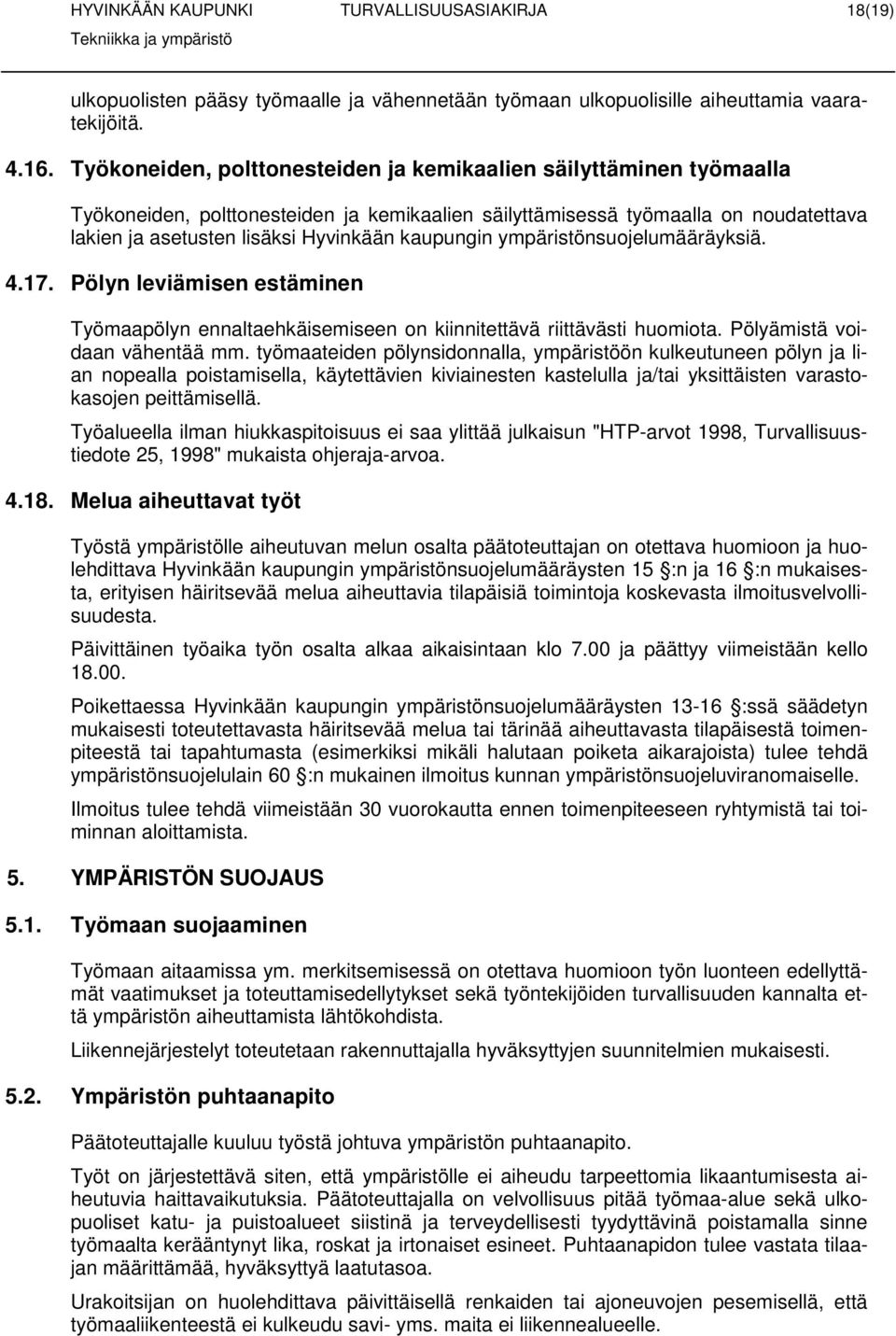 ympäristönsujelumääräyksiä. 4.17. Pölyn leviämisen estäminen Työmaapölyn ennaltaehkäisemiseen n kiinnitettävä riittävästi humita. Pölyämistä vidaan vähentää mm.