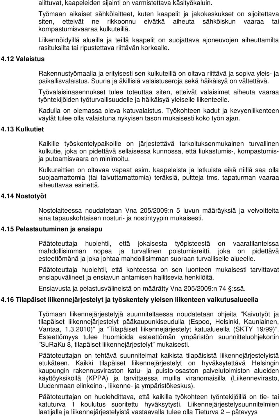 Liikennöidyillä alueilla ja teillä kaapelit on suojattava ajoneuvojen aiheuttamilta rasituksilta tai ripustettava riittävän korkealle.