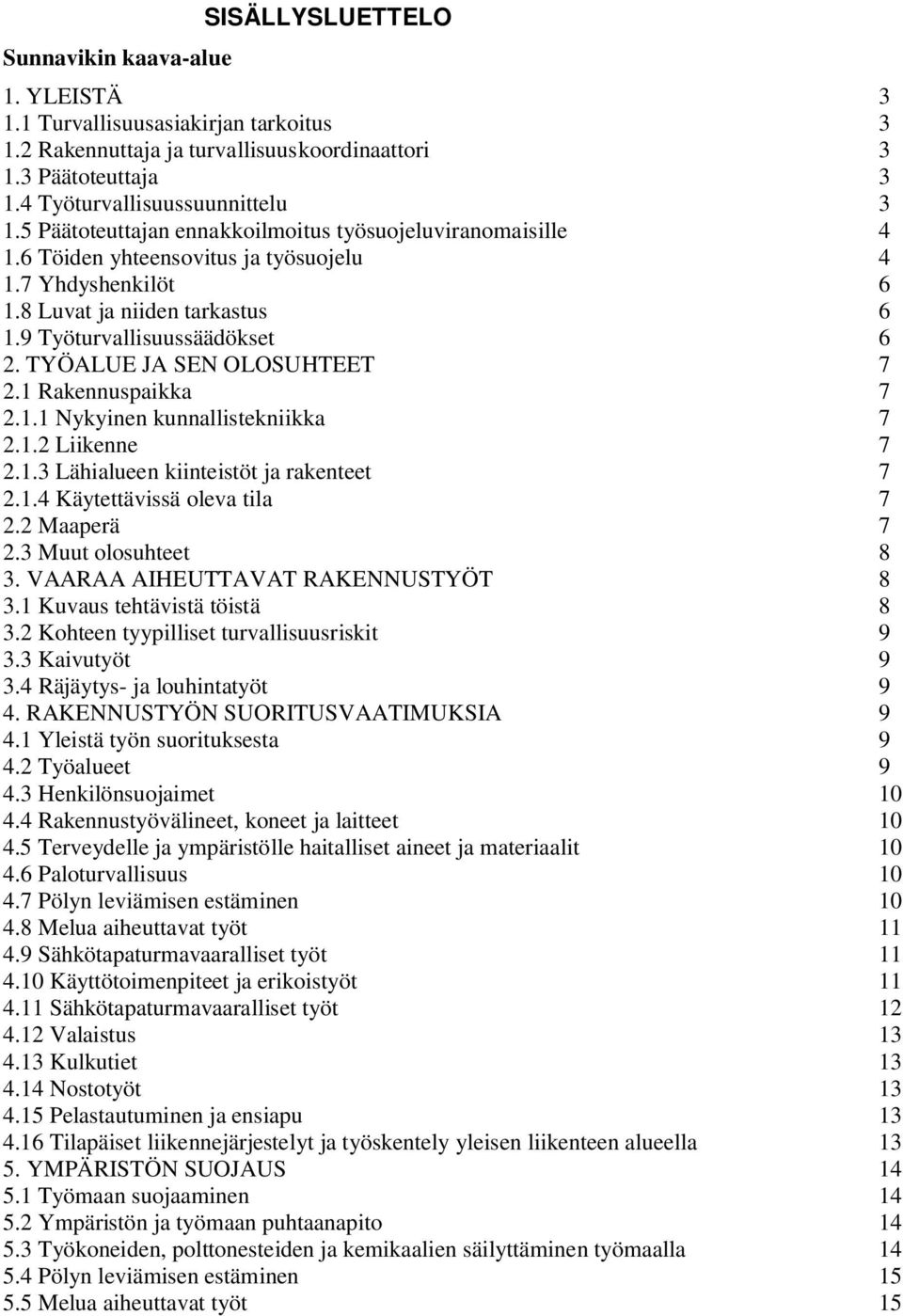 TYÖALUE JA SEN OLOSUHTEET 7 2.1 Rakennuspaikka 7 2.1.1 Nykyinen kunnallistekniikka 7 2.1.2 Liikenne 7 2.1.3 Lähialueen kiinteistöt ja rakenteet 7 2.1.4 Käytettävissä oleva tila 7 2.2 Maaperä 7 2.