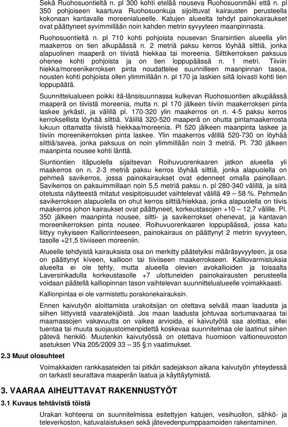 Katujen alueelta tehdyt painokairaukset ovat päättyneet syvimmillään noin kahden metrin syvyyteen maanpinnasta. Ruohosuontieltä n.