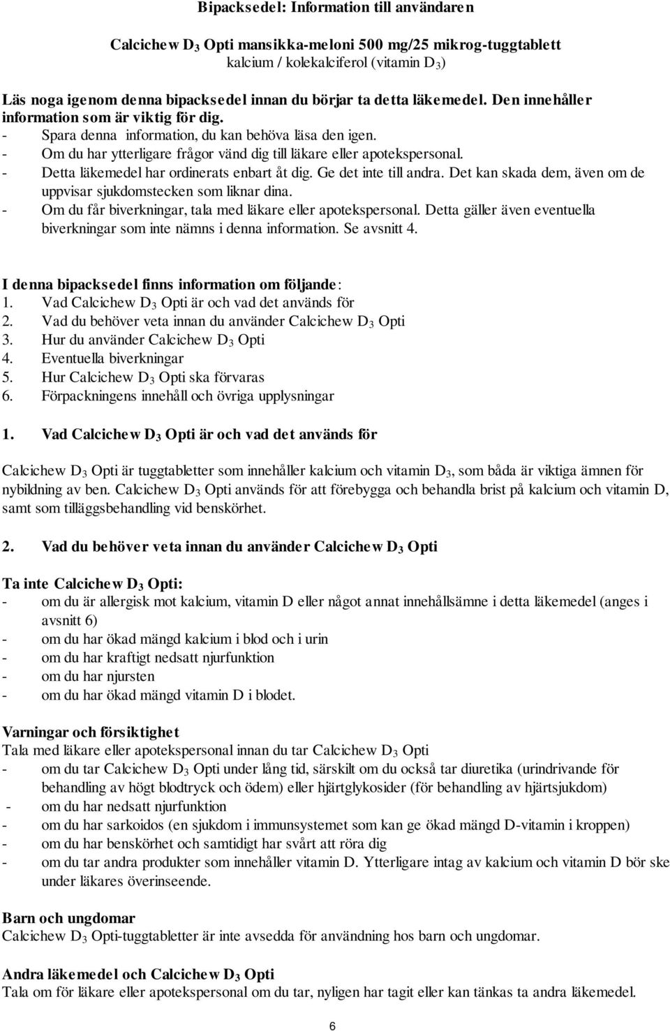 - Detta läkemedel har ordinerats enbart åt dig. Ge det inte till andra. Det kan skada dem, även om de uppvisar sjukdomstecken som liknar dina.