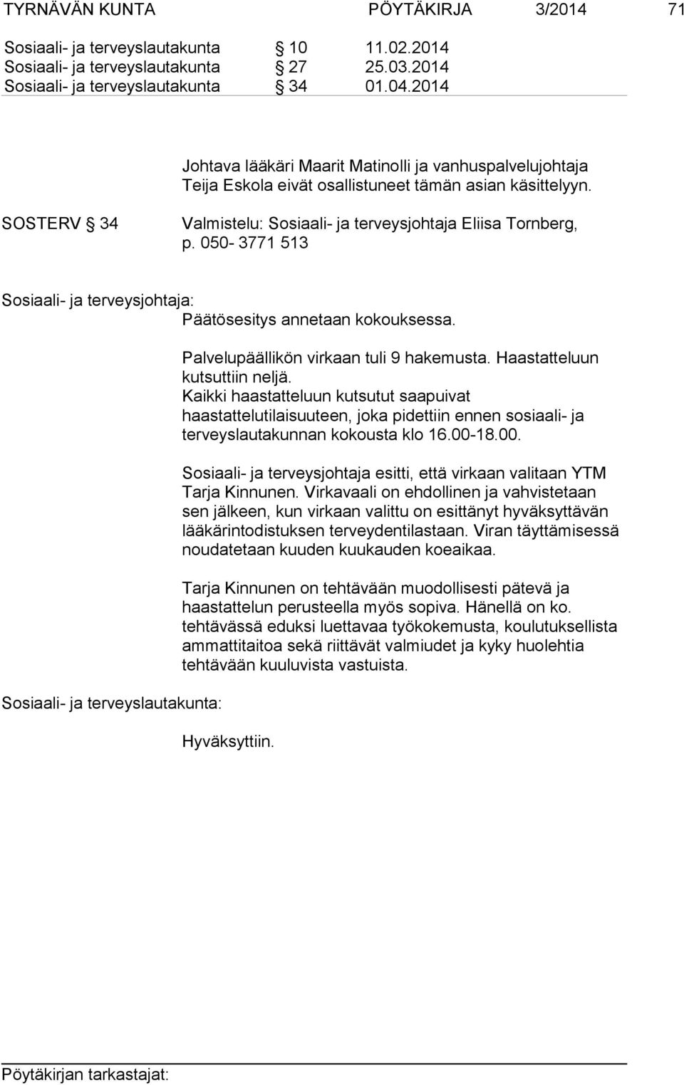 050-3771 513 Päätösesitys annetaan kokouksessa. Palvelupäällikön virkaan tuli 9 hakemusta. Haastatteluun kutsuttiin neljä.