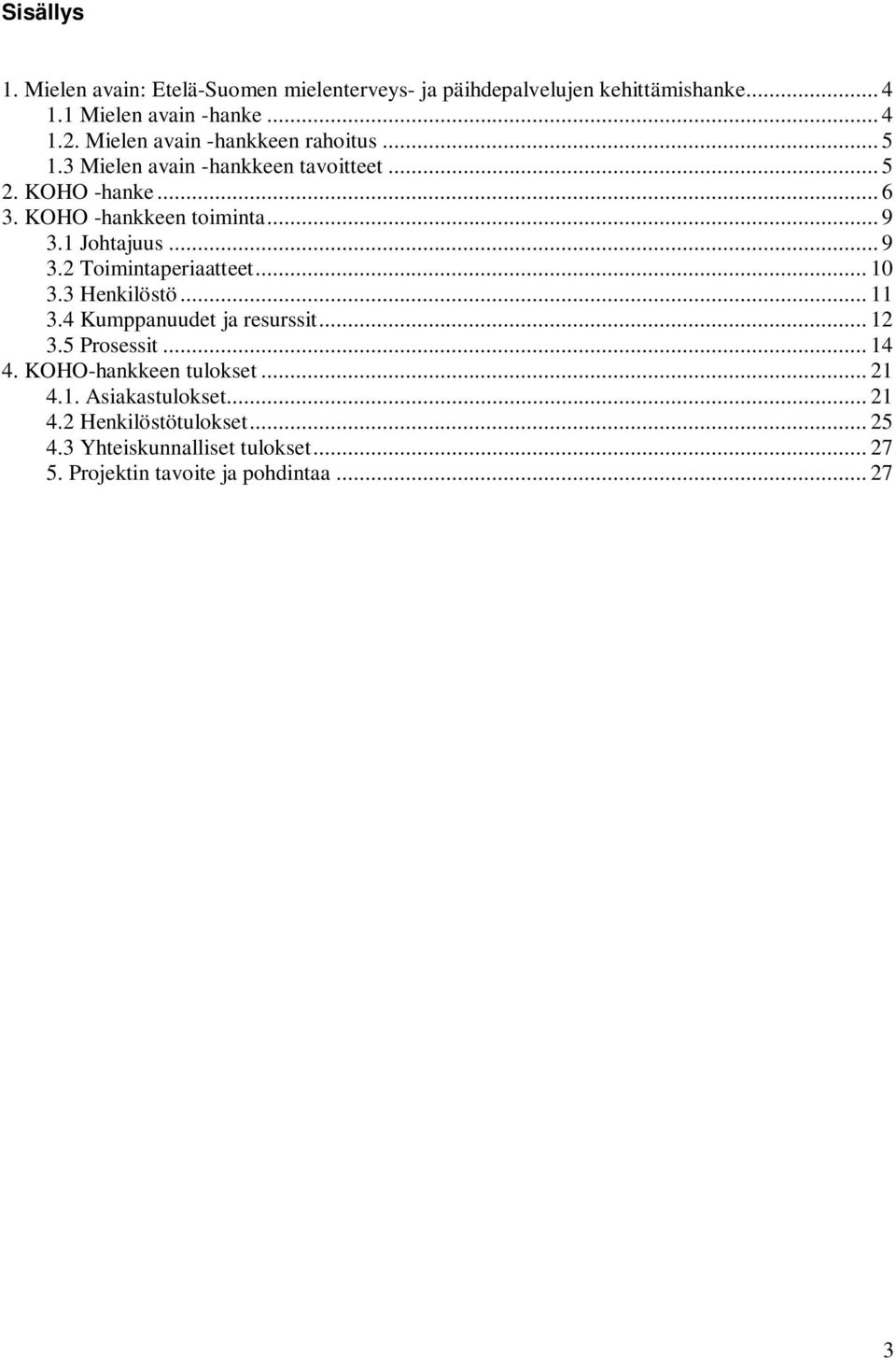 1 Johtajuus... 9 3.2 Toimintaperiaatteet... 10 3.3 Henkilöstö... 11 3.4 Kumppanuudet ja resurssit... 12 3.5 Prosessit... 14 4.