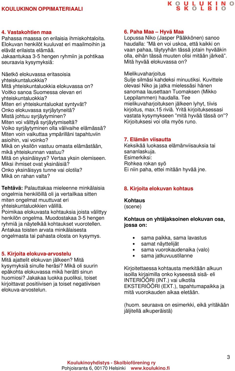 Voitko sanoa Suomessa olevan eri yhteiskuntaluokkia? Miten eri yhteiskuntaluokat syntyvät? Onko elokuvassa syrjäytyneitä? Mistä johtuu syrjäytyminen? Miten voi välttyä syrjäytymiseltä?