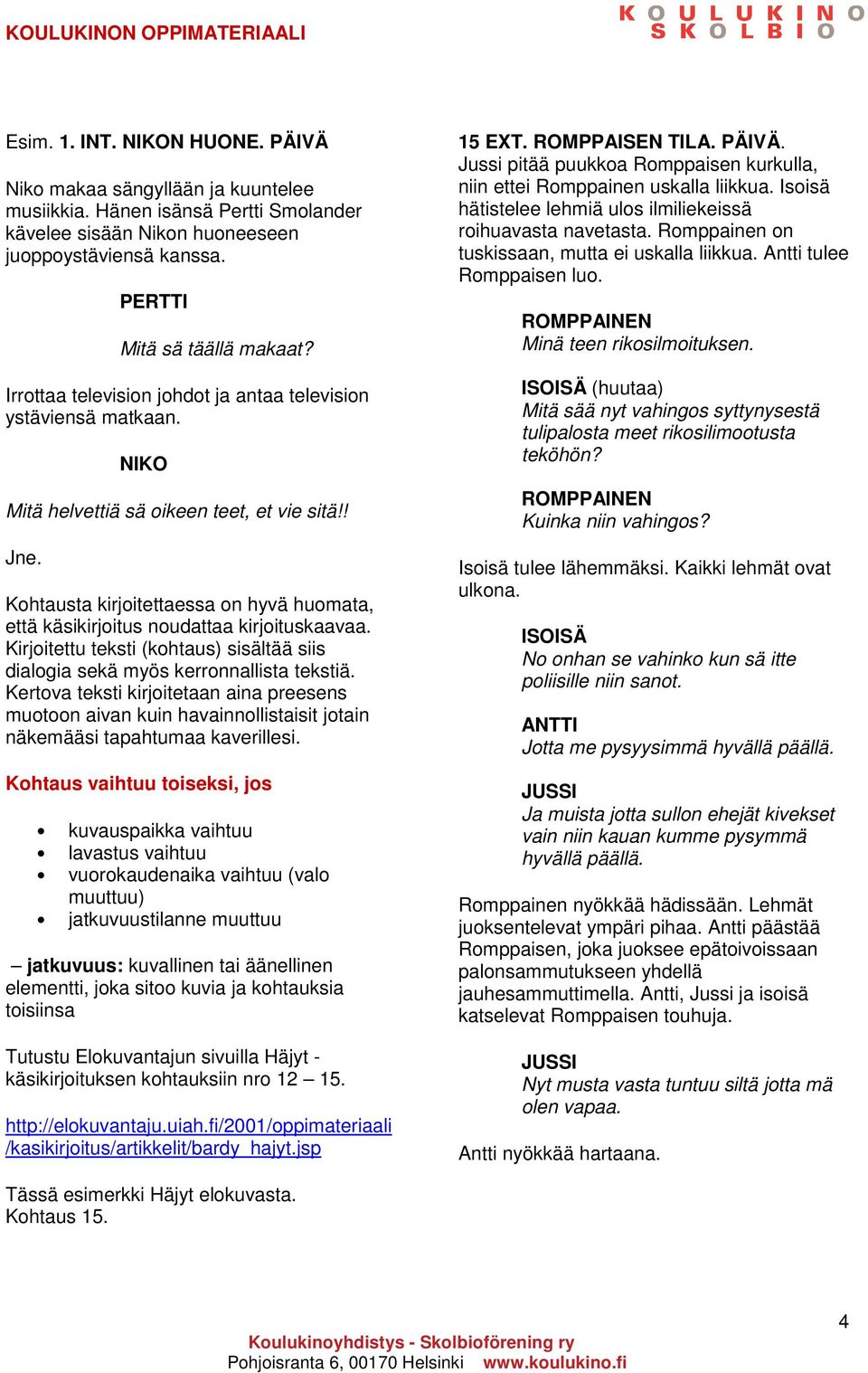 Kohtausta kirjoitettaessa on hyvä huomata, että käsikirjoitus noudattaa kirjoituskaavaa. Kirjoitettu teksti (kohtaus) sisältää siis dialogia sekä myös kerronnallista tekstiä.