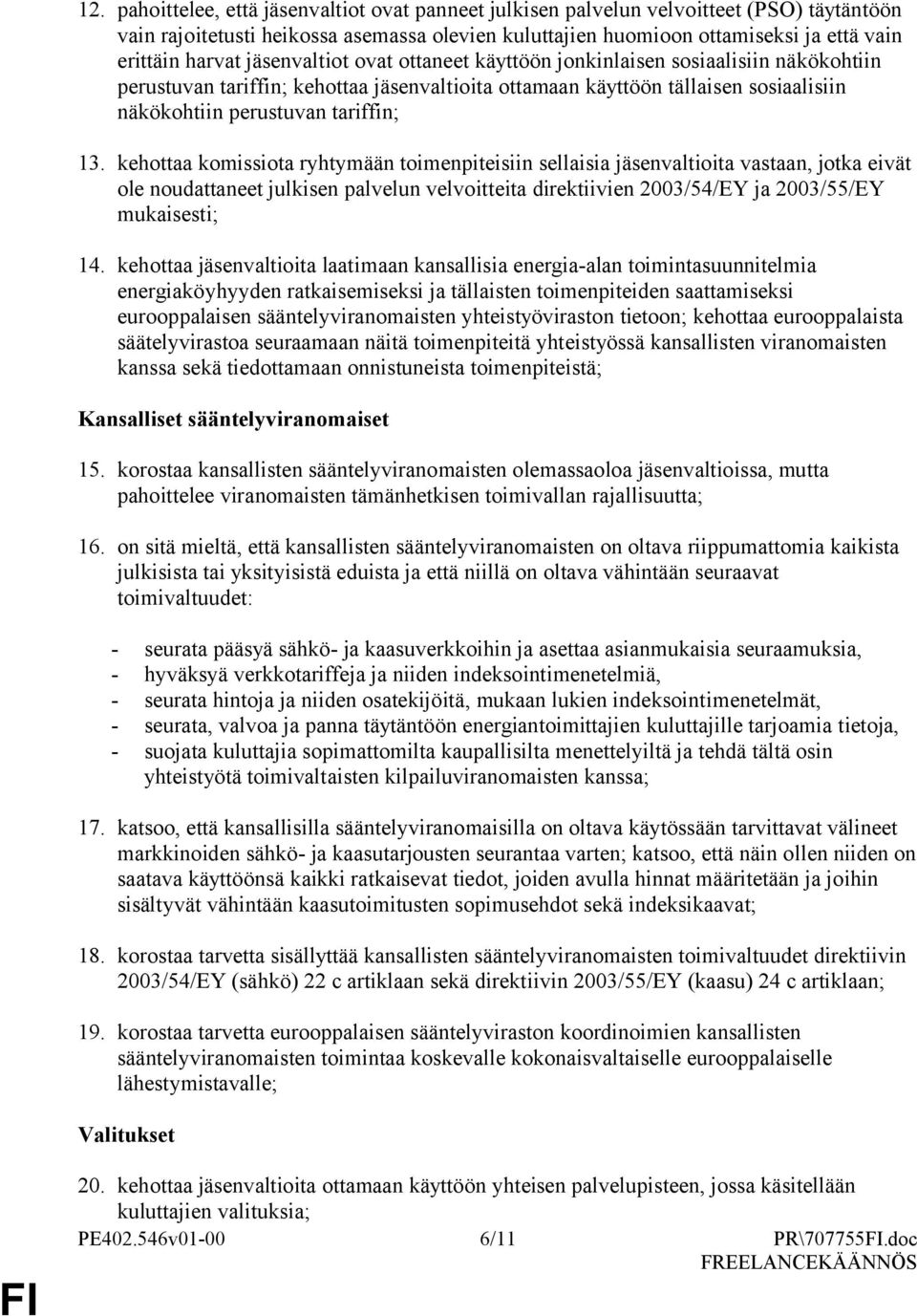 13. kehottaa komissiota ryhtymään toimenpiteisiin sellaisia jäsenvaltioita vastaan, jotka eivät ole noudattaneet julkisen palvelun velvoitteita direktiivien 2003/54/EY ja 2003/55/EY mukaisesti; 14.