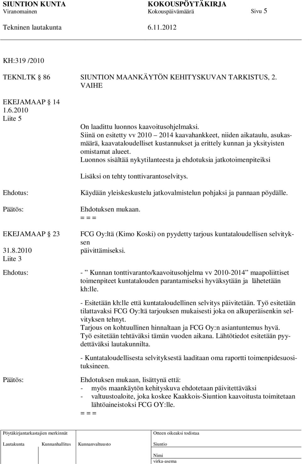 Luonnos sisältää nykytilanteesta ja ehdotuksia jatkotoimenpiteiksi Lisäksi on tehty tonttivarantoselvitys. Käydään yleiskeskustelu jatkovalmistelun pohjaksi ja pannaan pöydälle. Ehdotuksen mukaan.