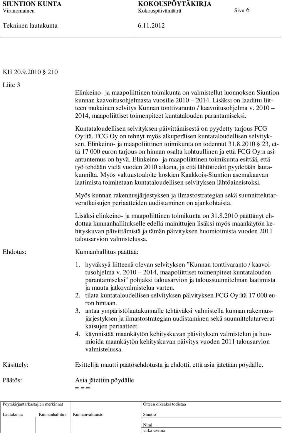 Kuntataloudellisen selvityksen päivittämisestä on pyydetty tarjous FCG Oy:ltä. FCG Oy on tehnyt myös alkuperäisen kuntataloudellisen selvityksen.