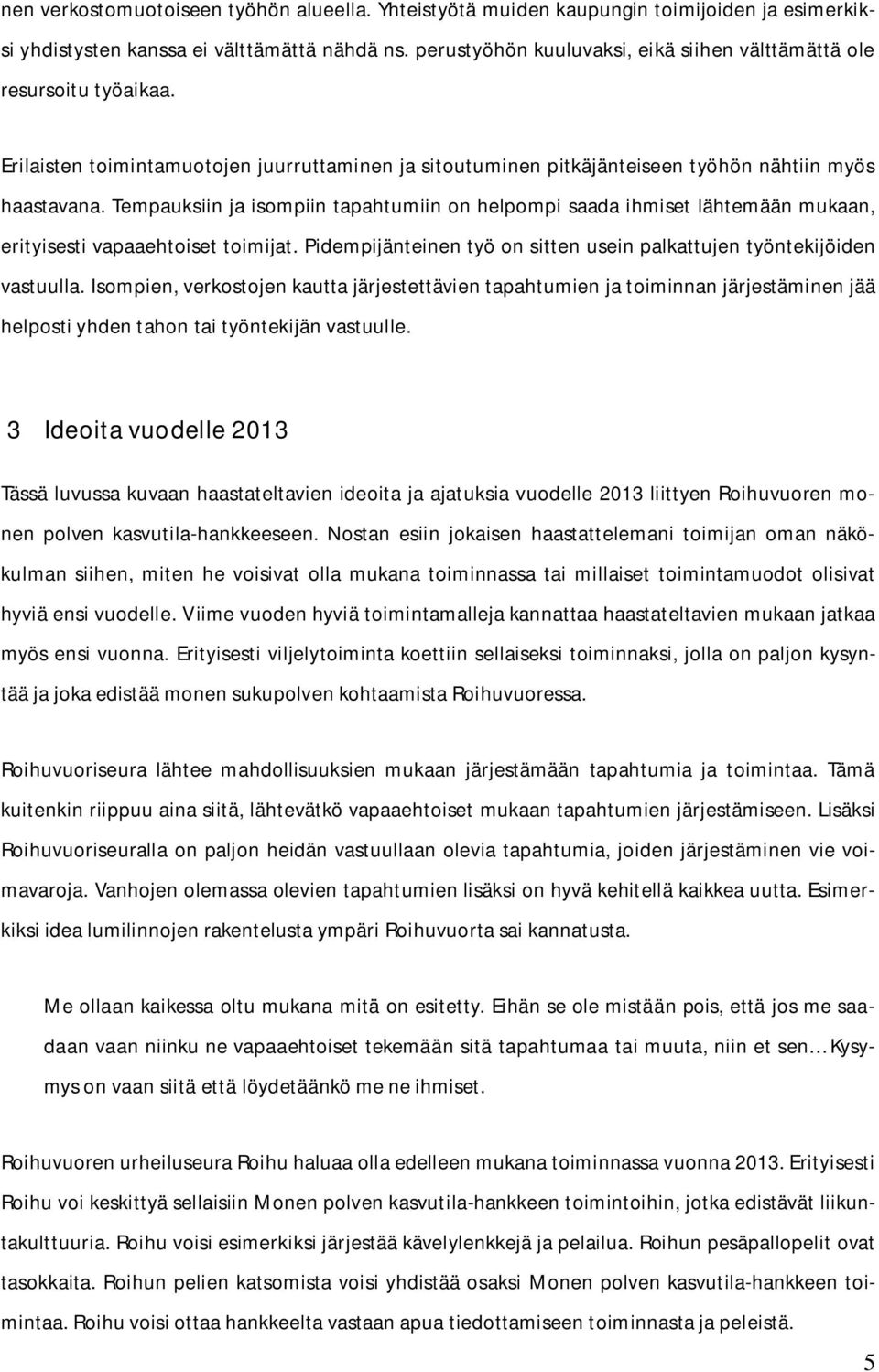 Tempauksiin ja isompiin tapahtumiin on helpompi saada ihmiset lähtemään mukaan, erityisesti vapaaehtoiset toimijat. Pidempijänteinen työ on sitten usein palkattujen työntekijöiden vastuulla.