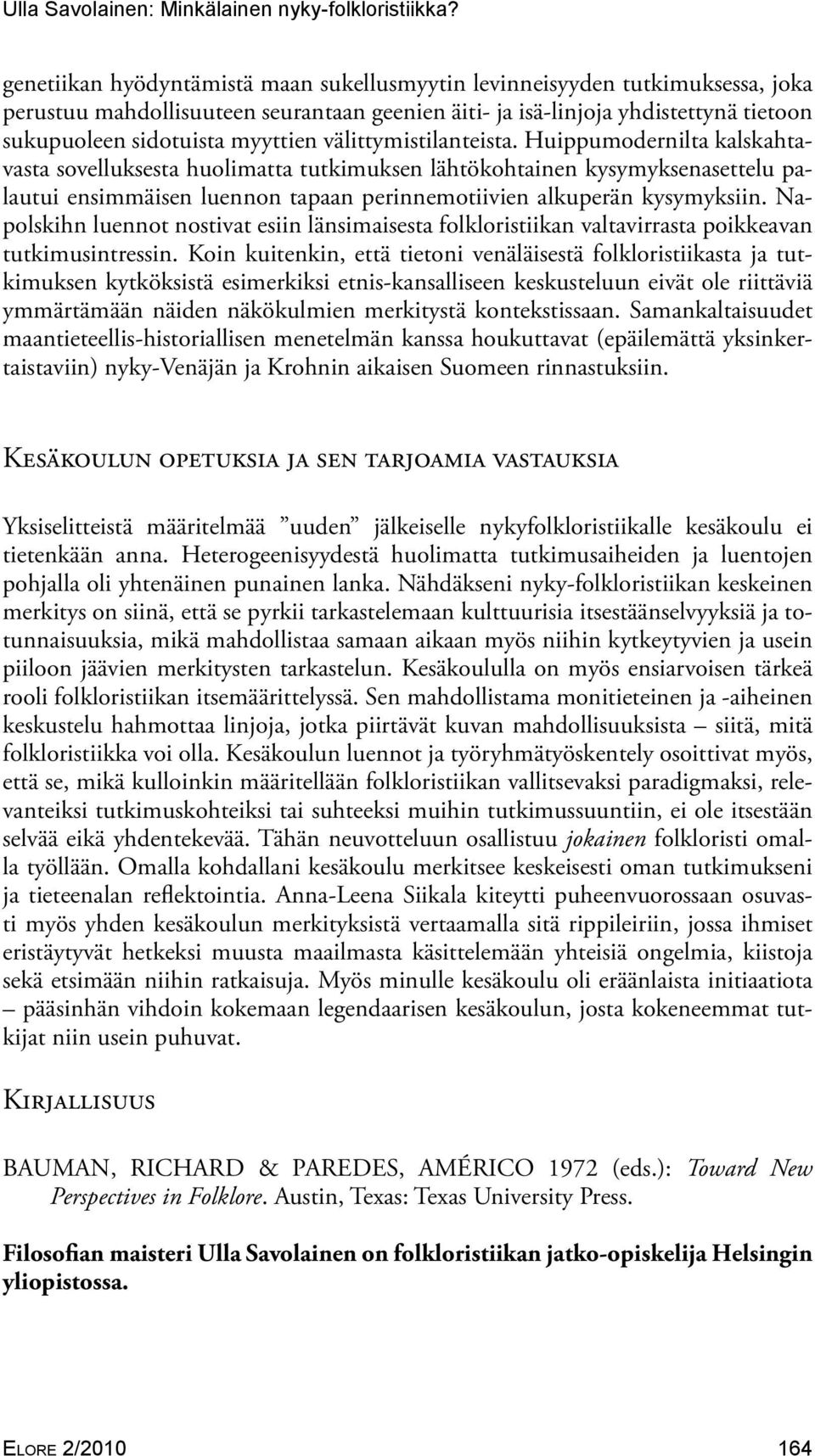 Huippumodernilta kalskahtavasta sovelluksesta huolimatta tutkimuksen lähtökohtainen kysymyksenasettelu palautui ensimmäisen luennon tapaan perinnemotiivien alkuperän kysymyksiin.