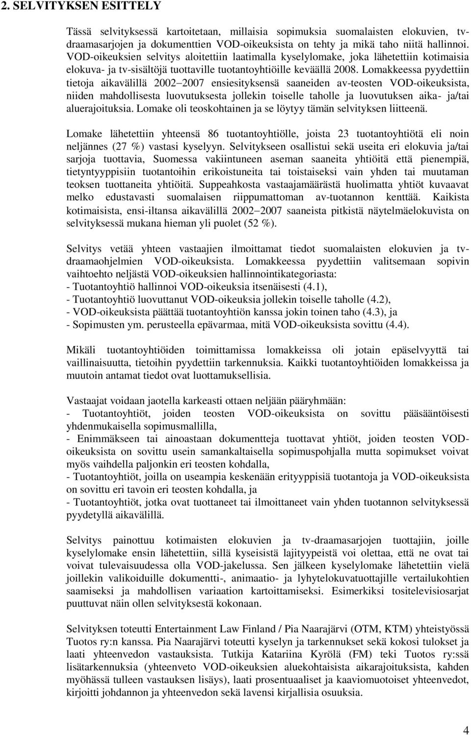 Lomakkeessa pyydettiin tietoja aikavälillä 2002 2007 ensiesityksensä saaneiden av-teosten VOD-oikeuksista, niiden mahdollisesta luovutuksesta jollekin toiselle taholle ja luovutuksen aika- ja/tai