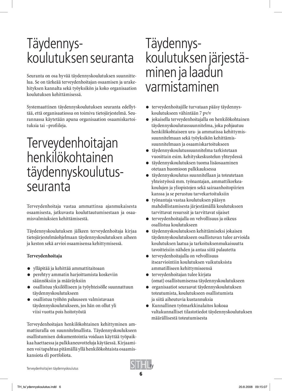 Systemaattinen täydennyskoulutuksen seuranta edellyttää, että organisaatiossa on toimiva tietojärjestelmä. Seurannassa käytetään apuna organisaation osaamiskartoituksia tai profiileja.