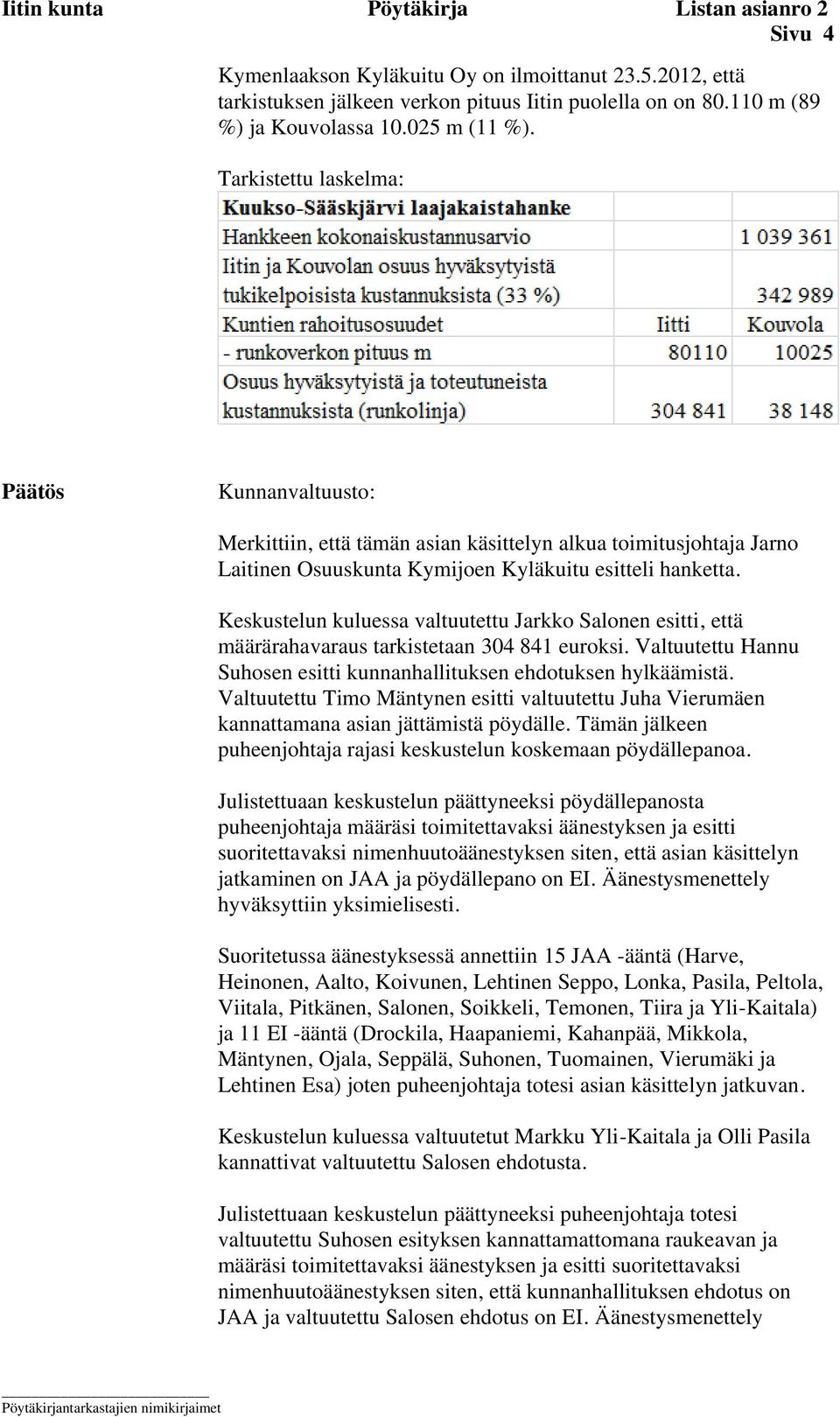 Keskustelun kuluessa valtuutettu Jarkko Salonen esitti, että määrärahavaraus tarkistetaan 304 841 euroksi. Valtuutettu Hannu Suhosen esitti kunnanhallituksen ehdotuksen hylkäämistä.