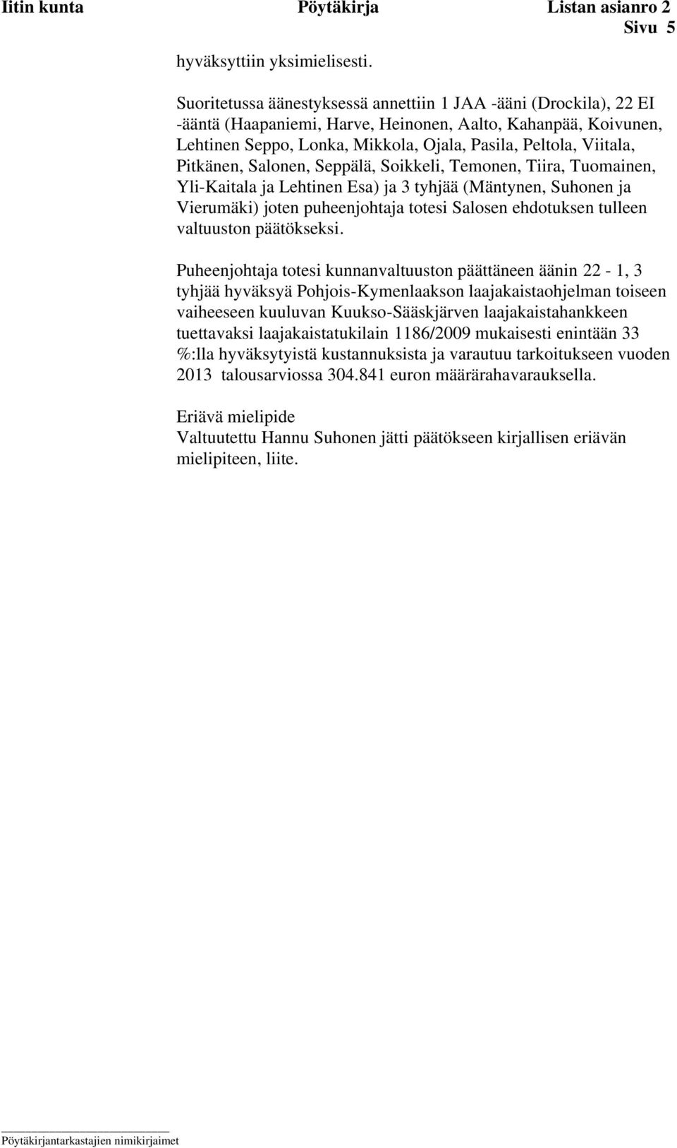 Pitkänen, Salonen, Seppälä, Soikkeli, Temonen, Tiira, Tuomainen, Yli-Kaitala ja Lehtinen Esa) ja 3 tyhjää (Mäntynen, Suhonen ja Vierumäki) joten puheenjohtaja totesi Salosen ehdotuksen tulleen