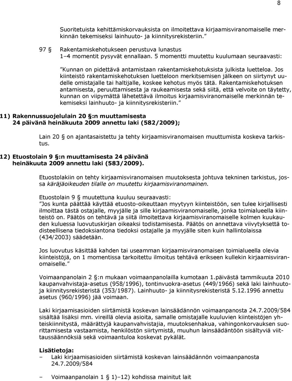 Jos kiinteistö rakentamiskehotuksen luetteloon merkitsemisen jälkeen on siirtynyt uudelle omistajalle tai haltijalle, koskee kehotus myös tätä.