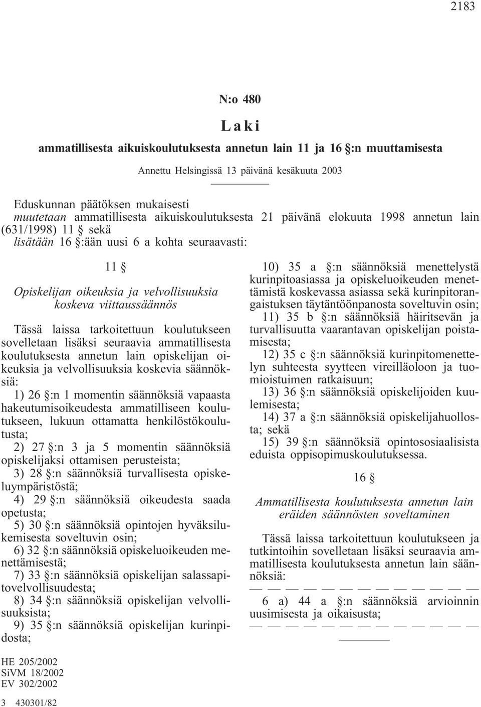 laissa tarkoitettuun koulutukseen sovelletaan lisäksi seuraavia ammatillisesta koulutuksesta annetun lain opiskelijan oikeuksia ja velvollisuuksia koskevia säännöksiä: 1) 26 :n 1 momentin säännöksiä