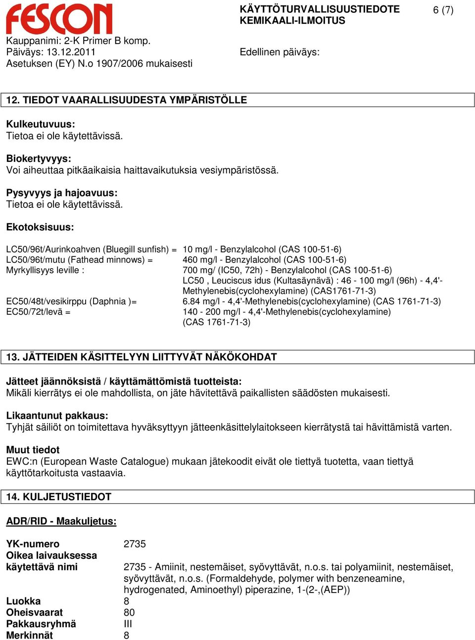 Ekotoksisuus: LC50/96t/Aurinkoahven (Bluegill sunfish) = 10 mg/l - Benzylalcohol (CAS 100-51-6) LC50/96t/mutu (Fathead minnows) = 460 mg/l - Benzylalcohol (CAS 100-51-6) Myrkyllisyys leville : 700