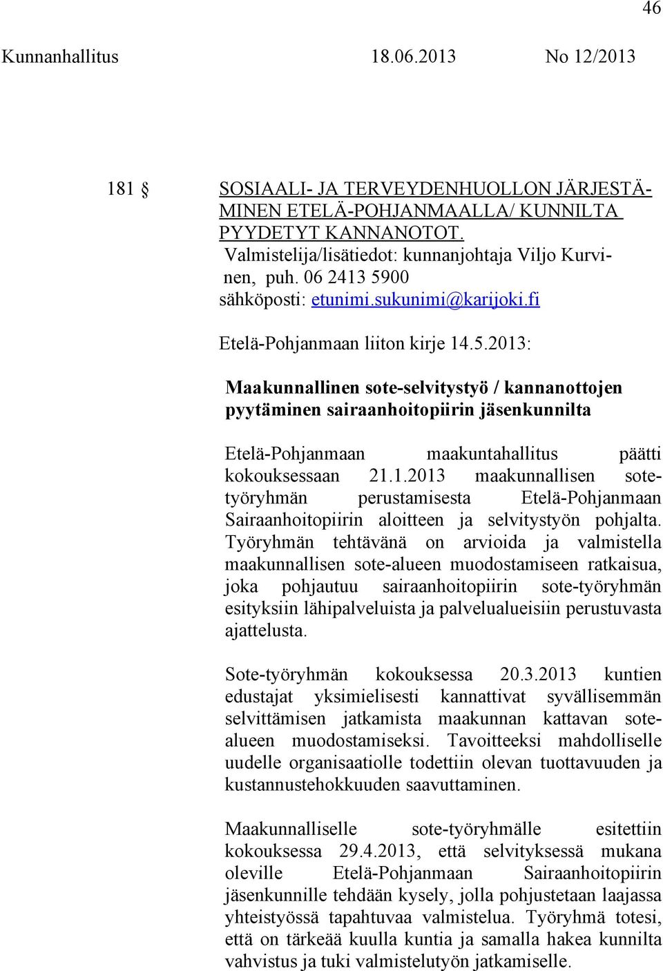 2013: Maakunnallinen sote-selvitystyö / kannanottojen pyytäminen sairaanhoitopiirin jäsenkunnilta Etelä-Pohjanmaan maakuntahallitus päätti kokouksessaan 21.1.2013 maakunnallisen sotetyöryhmän perustamisesta Etelä-Pohjanmaan Sairaanhoitopiirin aloitteen ja selvitystyön pohjalta.