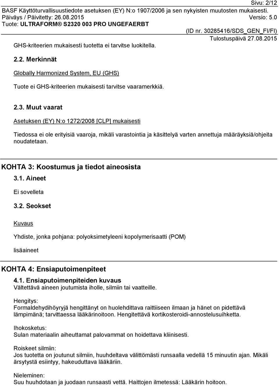 KOHTA 3: Koostumus ja tiedot aineosista 3.1. Aineet 3.2. Seokset Kuvaus Yhdiste, jonka pohjana: polyoksimetyleeni kopolymerisaatti (POM) lisäaineet KOHTA 4: Ensiaputoimenpiteet 4.1. Ensiaputoimenpiteiden kuvaus Vältettävä aineen joutumista iholle, silmiin tai vaatteille.