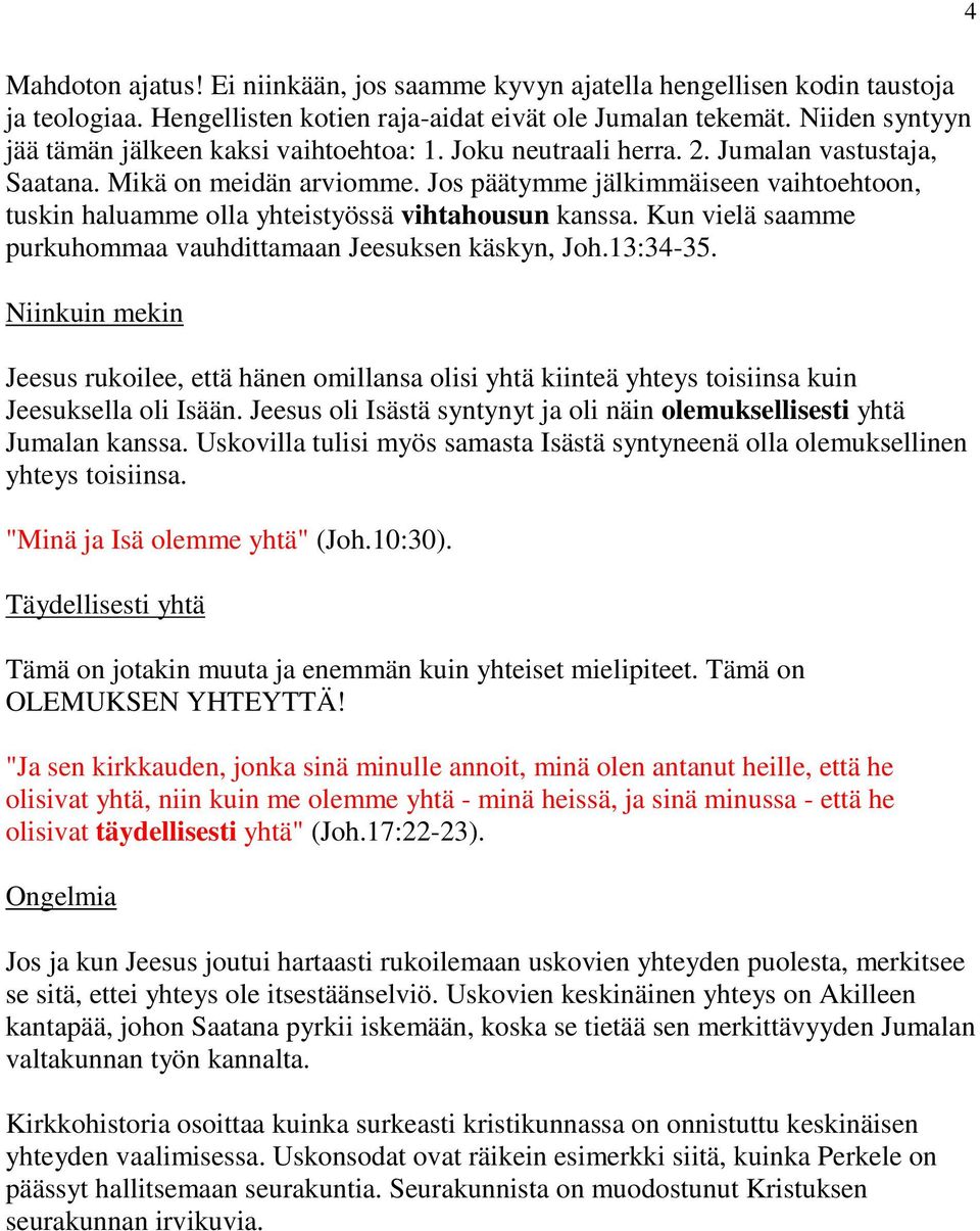 Jos päätymme jälkimmäiseen vaihtoehtoon, tuskin haluamme olla yhteistyössä vihtahousun kanssa. Kun vielä saamme purkuhommaa vauhdittamaan Jeesuksen käskyn, Joh.13:34-35.