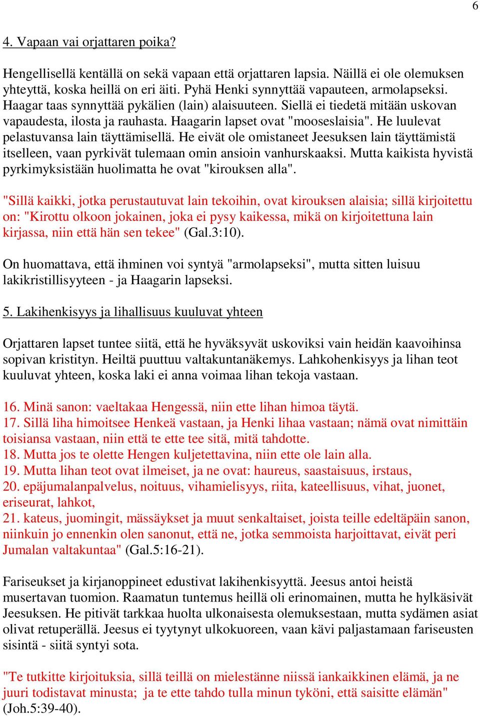 He luulevat pelastuvansa lain täyttämisellä. He eivät ole omistaneet Jeesuksen lain täyttämistä itselleen, vaan pyrkivät tulemaan omin ansioin vanhurskaaksi.