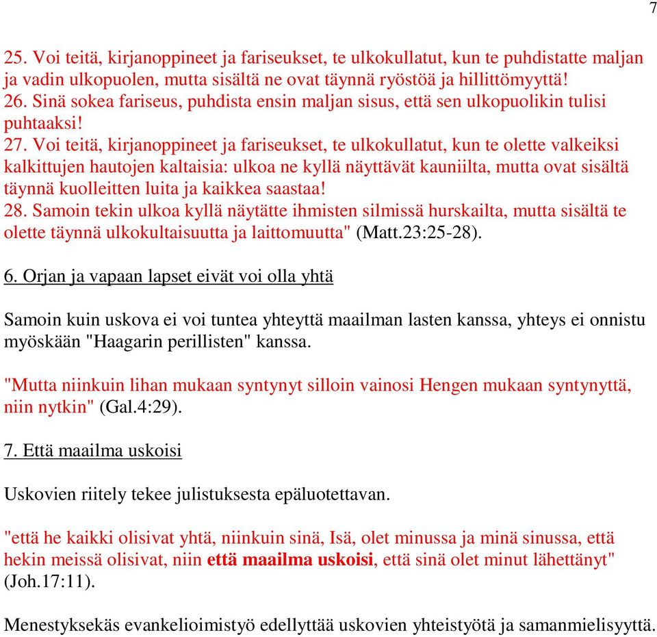 Voi teitä, kirjanoppineet ja fariseukset, te ulkokullatut, kun te olette valkeiksi kalkittujen hautojen kaltaisia: ulkoa ne kyllä näyttävät kauniilta, mutta ovat sisältä täynnä kuolleitten luita ja