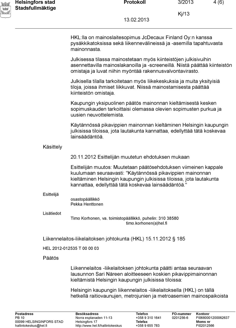 Julkisella tilalla tarkoitetaan myös liikekeskuksia ja muita yksityisiä tiloja, joissa ihmiset liikkuvat. Niissä mainostamisesta päättää kiinteistön omistaja.