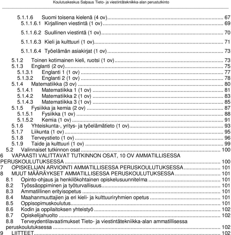 .. 81 5.1.4.2 Matematiikka 2 (1 ov)... 83 5.1.4.3 Matematiikka 3 (1 ov)... 85 5.1.5 Fysiikka ja kemia (2 ov)... 87 5.1.5.1 Fysiikka (1 ov)... 88 5.1.5.2 Kemia (1 ov)... 91 5.1.6 Yhteiskunta-, yritys- ja työelämätieto (1 ov).