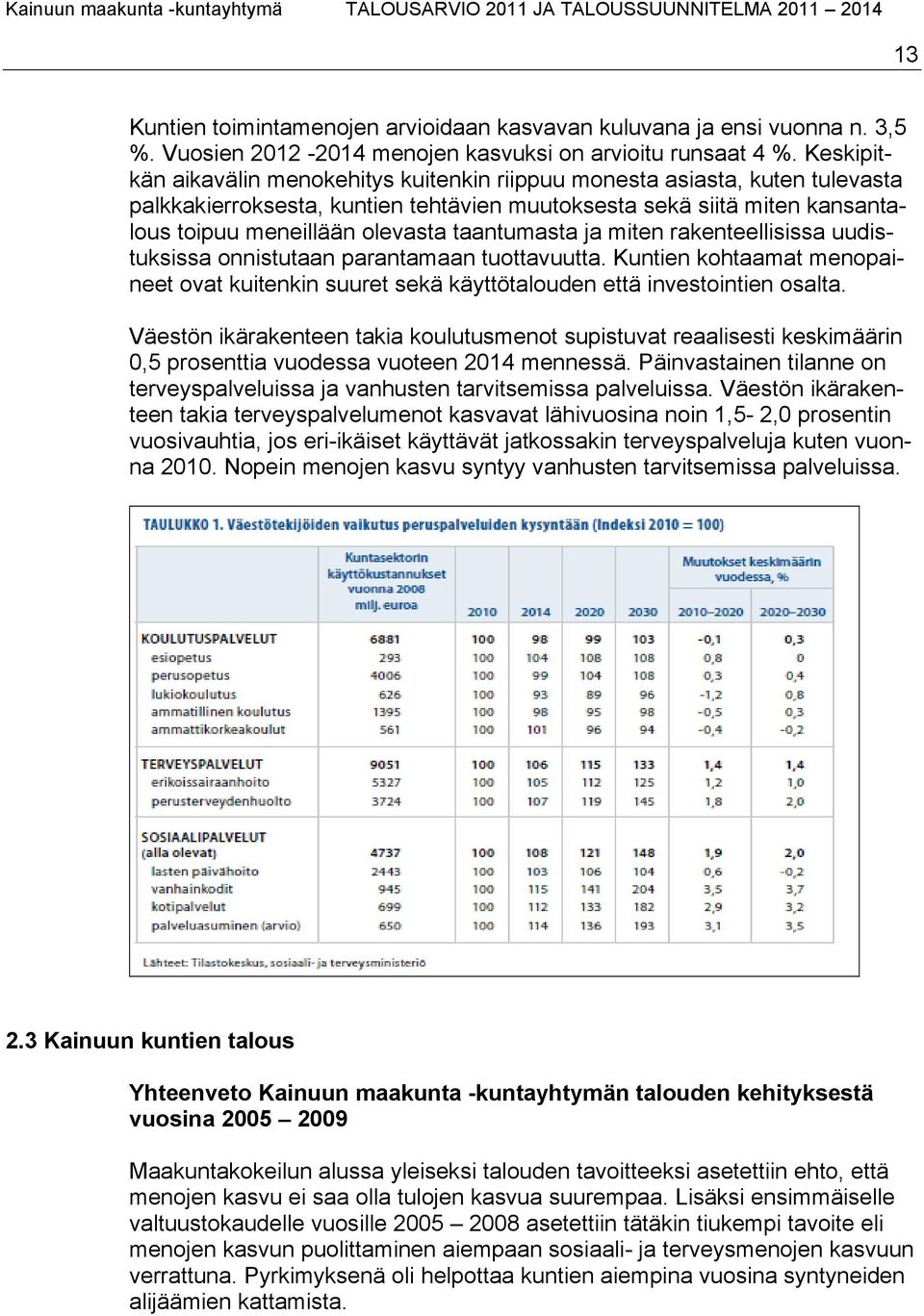 taantumasta ja miten rakenteellisissa uudistuksissa onnistutaan parantamaan tuottavuutta. Kuntien kohtaamat menopaineet ovat kuitenkin suuret sekä käyttötalouden että investointien osalta.