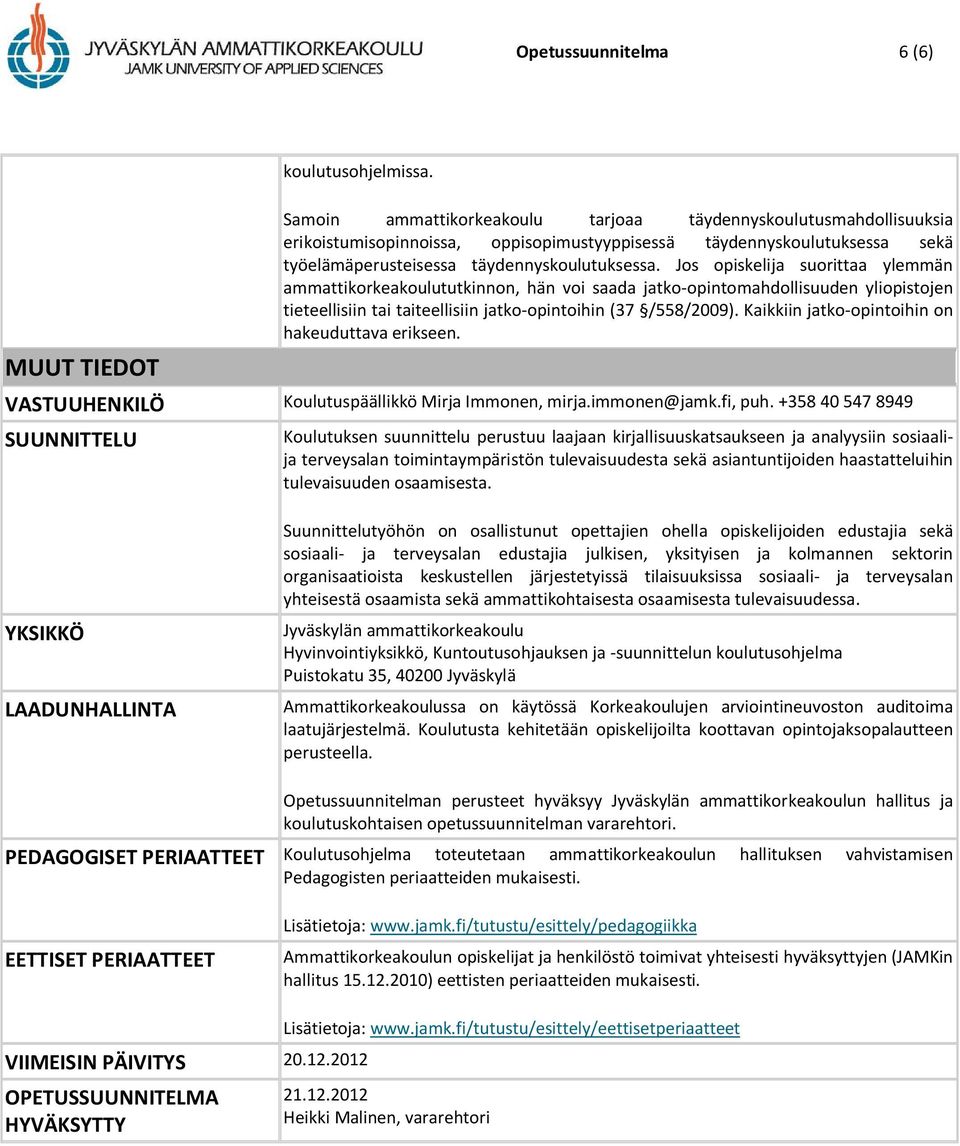 Jos opiskelija suorittaa ylemmän ammattikorkeakoulututkinnon, hän voi saada jatko-opintomahdollisuuden yliopistojen tieteellisiin tai taiteellisiin jatko-opintoihin (37 /558/2009).