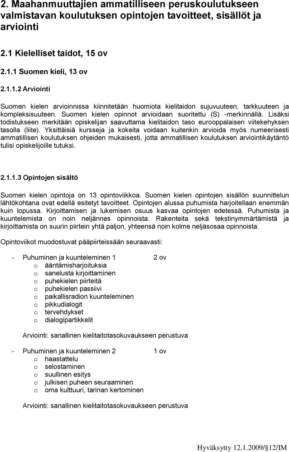 Suomen kielen opinnot arvioidaan suoritettu (S) -merkinnällä. Lisäksi todistukseen merkitään opiskelijan saavuttama kielitaidon taso eurooppalaisen viitekehyksen tasolla (liite).