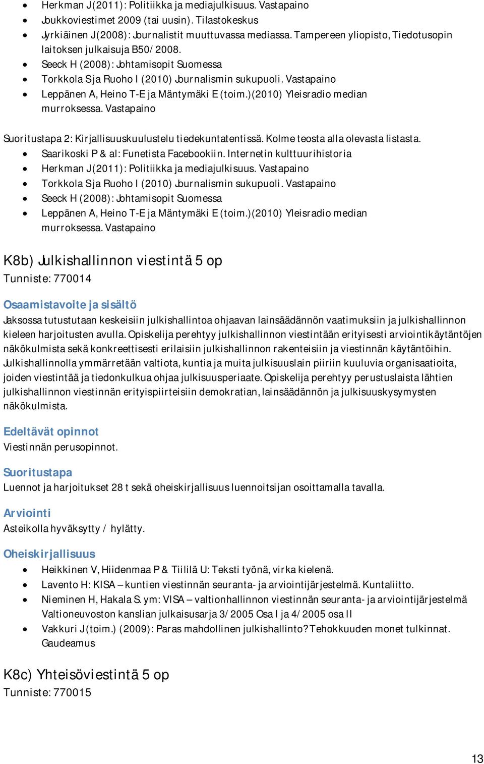 Vastapaino Leppänen A, Heino T-E ja Mäntymäki E (toim.)(2010) Yleisradio median murroksessa. Vastapaino 2: kuulustelu tiedekuntatentissä. Kolme teosta alla olevasta listasta.