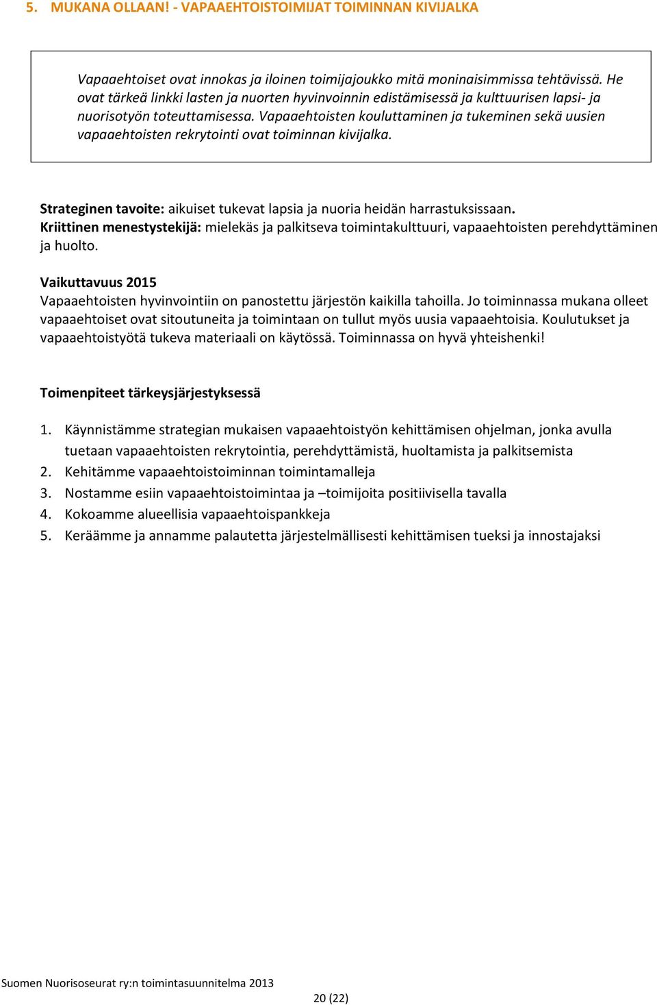 Vapaaehtoisten kouluttaminen ja tukeminen sekä uusien vapaaehtoisten rekrytointi ovat toiminnan kivijalka. Strateginen tavoite: aikuiset tukevat lapsia ja nuoria heidän harrastuksissaan.