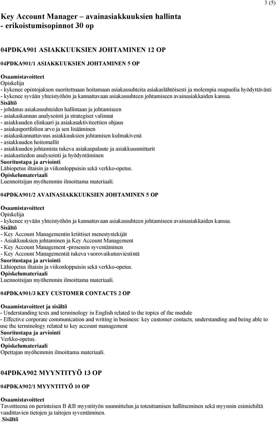 Sisältö - johdatus asiakassuhteiden hallintaan ja johtamiseen - asiakaskannan analysointi ja strategiset valinnat - asiakkuuden elinkaari ja asiakasaktiviteettien ohjaus - asiakasportfolion arvo ja