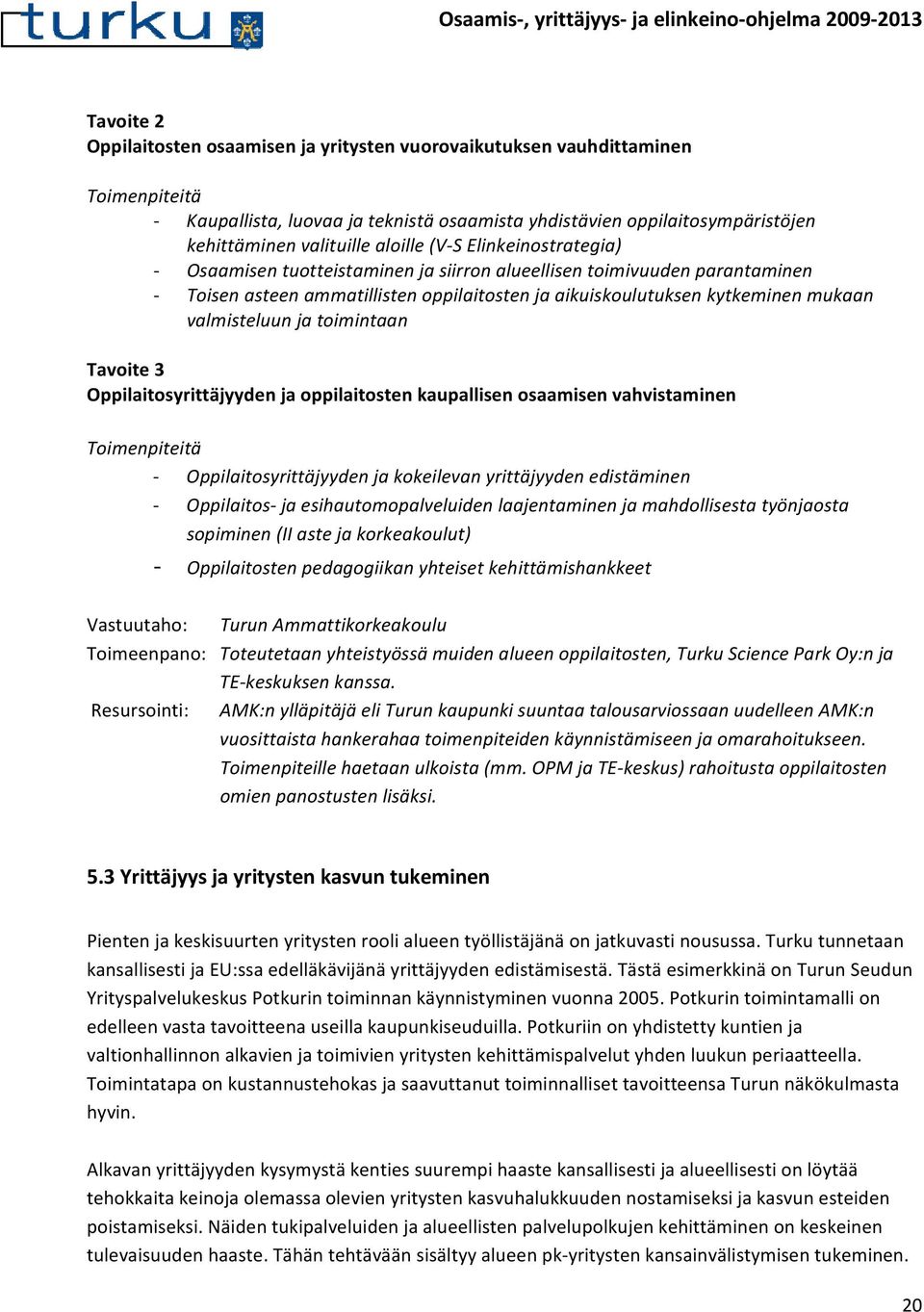 toimintaan Tavoite 3 Oppilaitosyrittäjyyden ja oppilaitosten kaupallisen osaamisen vahvistaminen Oppilaitosyrittäjyyden ja kokeilevan yrittäjyyden edistäminen Oppilaitos ja esihautomopalveluiden