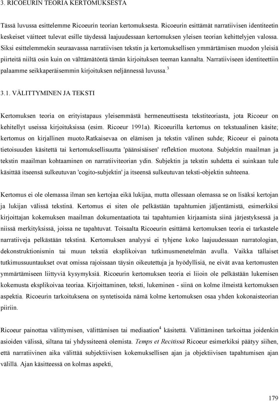 Siksi esittelemmekin seuraavassa narratiivisen tekstin ja kertomuksellisen ymmärtämisen muodon yleisiä piirteitä niiltä osin kuin on välttämätöntä tämän kirjoituksen teeman kannalta.