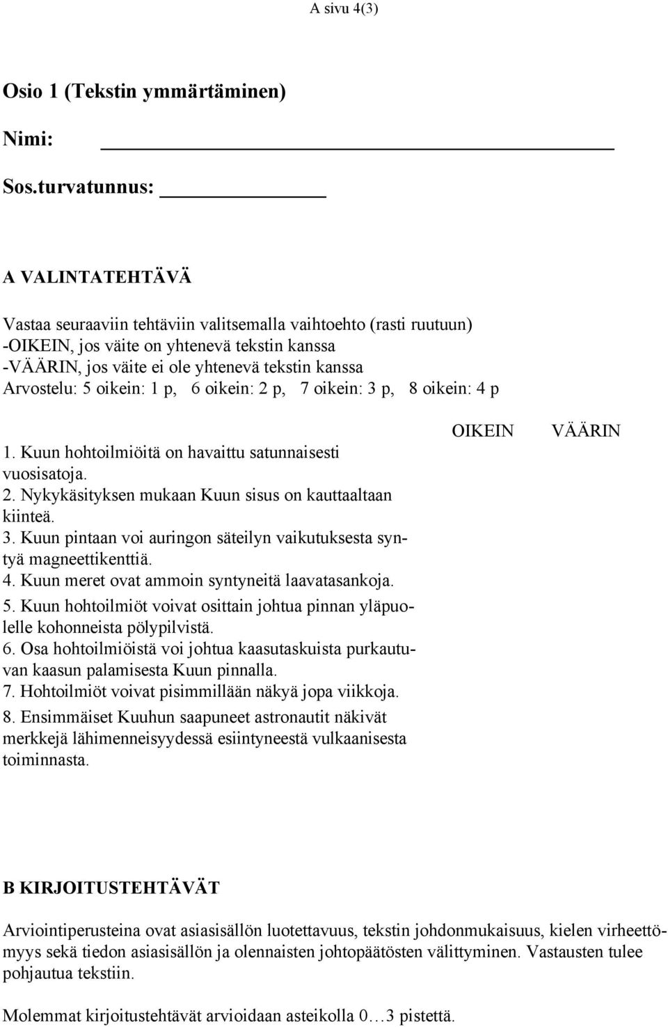 Arvostelu: 5 oikein: 1 p, 6 oikein: 2 p, 7 oikein: 3 p, 8 oikein: 4 p 1. Kuun hohtoilmiöitä on havaittu satunnaisesti vuosisatoja. 2. Nykykäsityksen mukaan Kuun sisus on kauttaaltaan kiinteä. 3. Kuun pintaan voi auringon säteilyn vaikutuksesta syntyä magneettikenttiä.