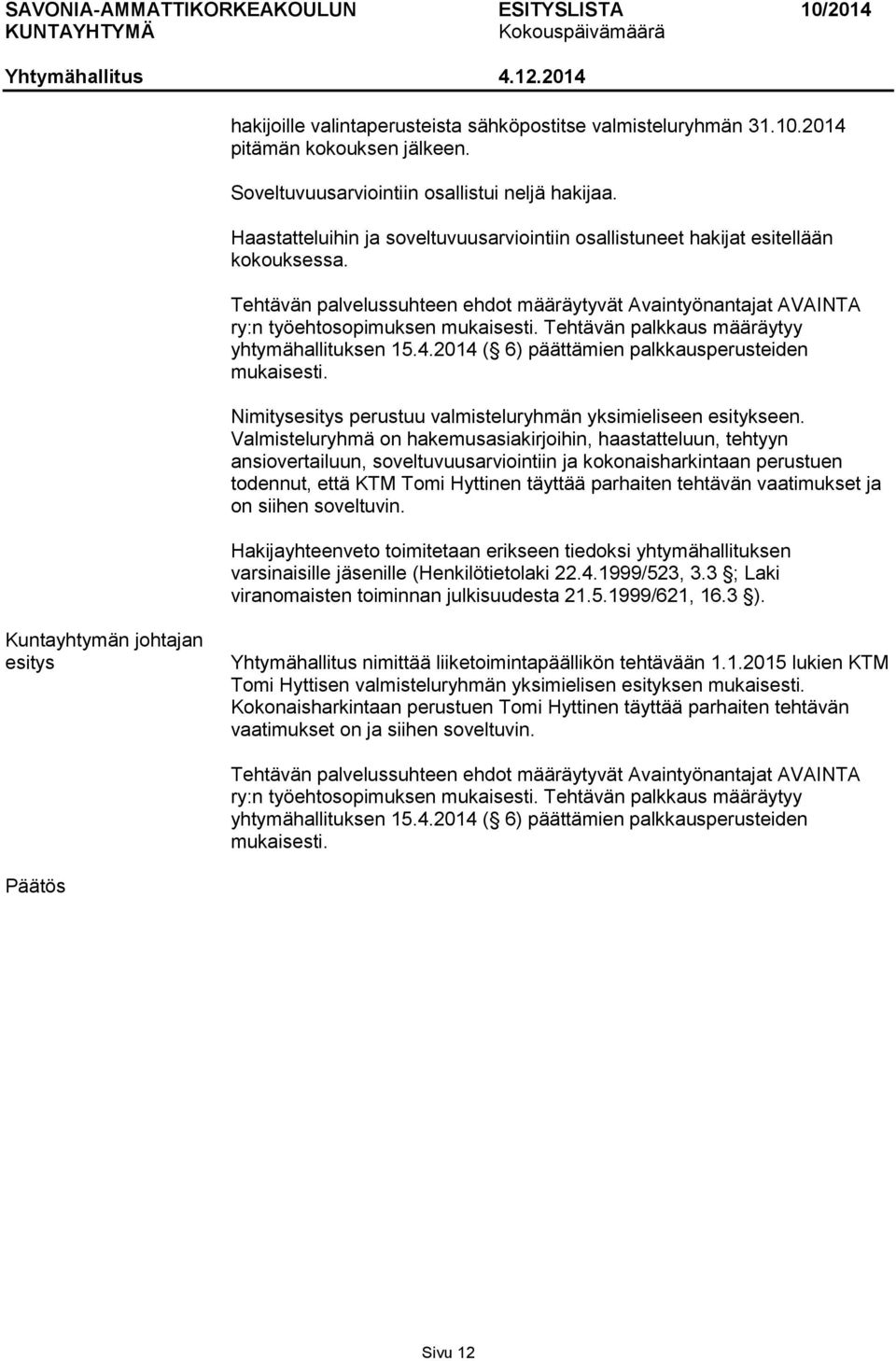 Tehtävän palkkaus määräytyy yhtymähallituksen 15.4.2014 ( 6) päättämien palkkausperusteiden mukaisesti. Nimitys perustuu valmisteluryhmän yksimieliseen esitykseen.