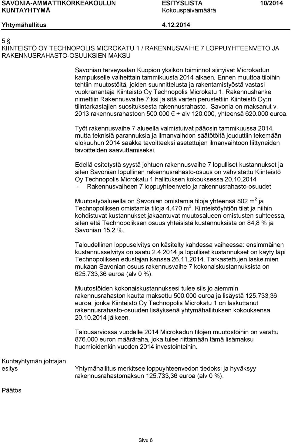 Rakennushanke nimettiin Rakennusvaihe 7:ksi ja sitä varten perustettiin Kiinteistö Oy:n tilintarkastajien suosituksesta rakennusrahasto. Savonia on maksanut v. 2013 rakennusrahastoon 500.