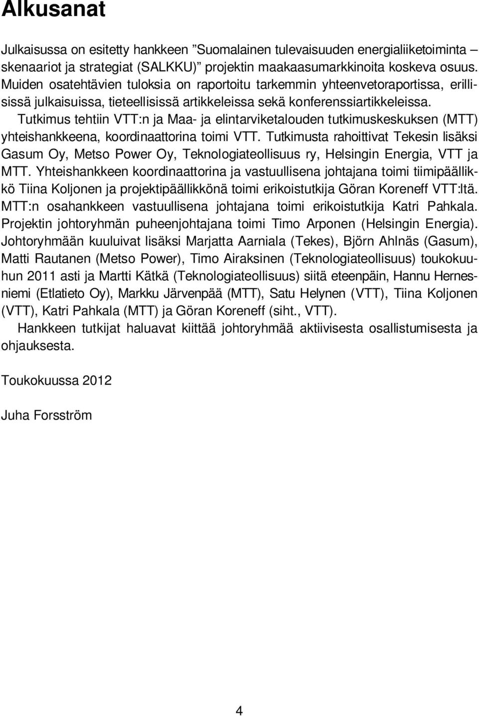 Tutkius tehtiin VTT:n a Maa- a elintarviketalouden tutkiuskeskuksen (MTT) yhteishankkeena, koordinaattorina toii VTT.